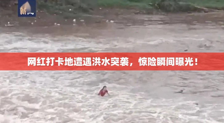 网红打卡地遭遇洪水突袭，惊险瞬间曝光！