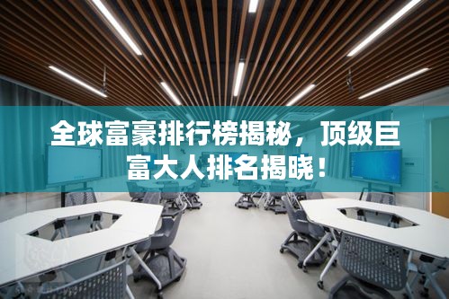 全球富豪排行榜揭秘，顶级巨富大人排名揭晓！