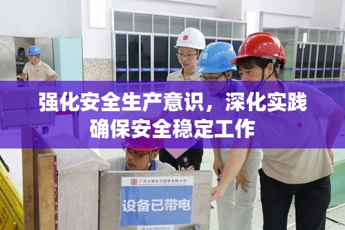强化安全生产意识，深化实践确保安全稳定工作