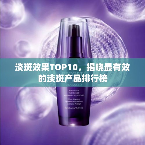 淡斑效果TOP10，揭晓最有效的淡斑产品排行榜
