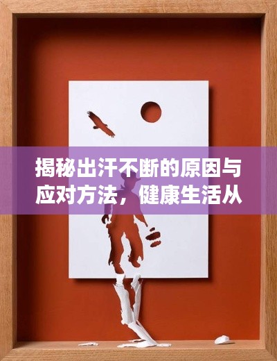 揭秘出汗不断的原因与应对方法，健康生活从此开始！