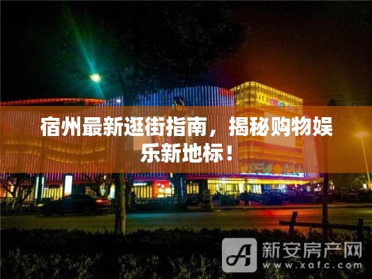 宿州最新逛街指南，揭秘购物娱乐新地标！